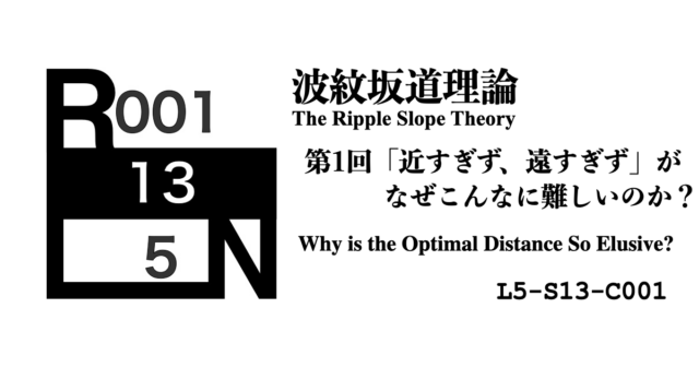 【第1回】「近すぎず、遠すぎず」がなぜこんなに難しいのか？ ―― 波紋坂道理論 序説 [L5-S13-C001]