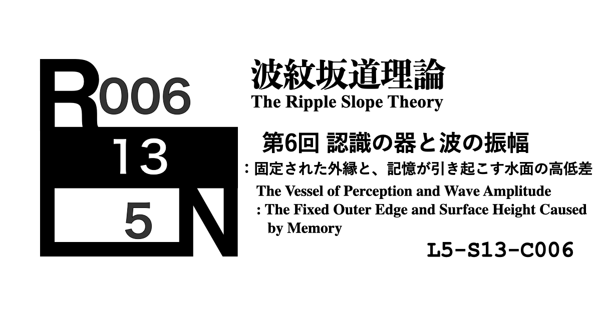 波紋坂道理論 第6回 認識の器と波の振幅：固定された外縁と、記憶が引き起こす水面の高低差 [L5-S13-C006]