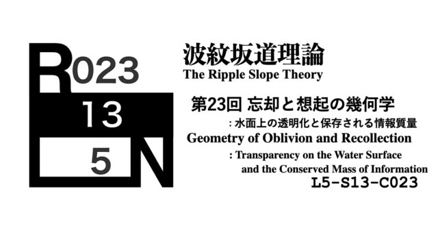 波紋坂道理論 第23回 忘却と想起の幾何学：水面上の透明化と保存される情報質量 [L5-S13-C023]